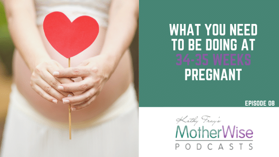 Episode 08: WHAT YOU NEED TO BE DOING AT 34-35-WEEKS PREGNANT