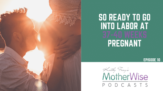 Episode 10: SO READY TO GO INTO LABOR AT 37-40 WEEKS PREGNANT