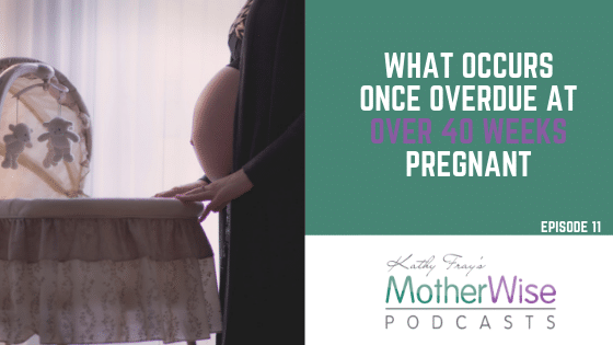 Episode 11: WHAT OCCURS ONCE OVERDUE AT OVER 40 WEEKS PREGNANT